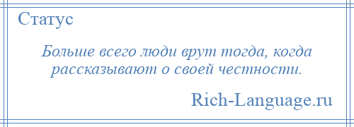 
    Больше всего люди врут тогда, когда рассказывают о своей честности.