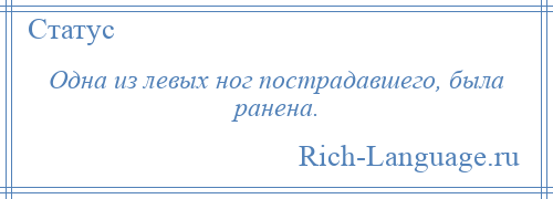 
    Одна из левых ног пострадавшего, была ранена.