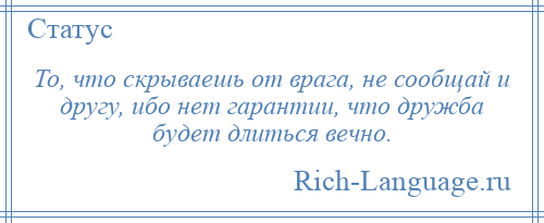 
    То, что скрываешь от врага, не сообщай и другу, ибо нет гарантии, что дружба будет длиться вечно.