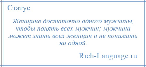
    Женщине достаточно одного мужчины, чтобы понять всех мужчин; мужчина может знать всех женщин и не понимать ни одной.