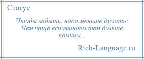 
    Чтобы забыть, надо меньше думать! Чем чаще вспоминаем тем дольше помним...