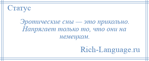 
    Эротические сны — это прикольно. Напрягает только то, что они на немецком.