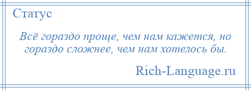 
    Всё гораздо проще, чем нам кажется, но гораздо сложнее, чем нам хотелось бы.