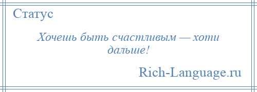 
    Хочешь быть счастливым — хоти дальше!