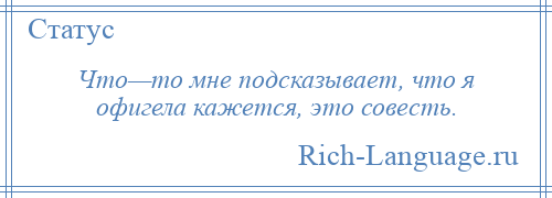 
    Что—то мне подсказывает, что я офигела кажется, это совесть.