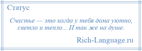 
    Счастье — это когда у тебя дома уютно, светло и тепло... И так же на душе.