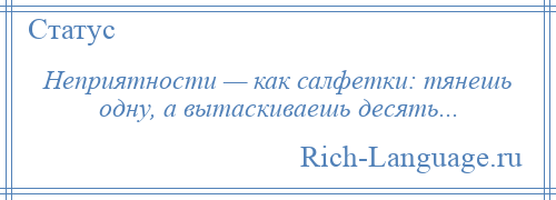 
    Неприятности — как салфетки: тянешь одну, а вытаскиваешь десять...