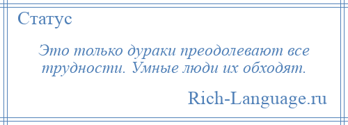 
    Это только дураки преодолевают все трудности. Умные люди их обходят.