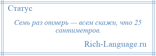 
    Семь раз отмерь — всем скажи, что 25 сантиметров.