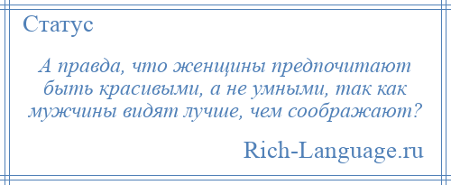 
    А правда, что женщины предпочитают быть красивыми, а не умными, так как мужчины видят лучше, чем соображают?