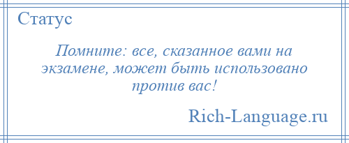 
    Помните: все, сказанное вами на экзамене, может быть использовано против вас!