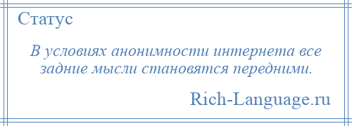 
    В условиях анонимности интернета все задние мысли становятся передними.