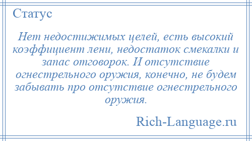 
    Нет недостижимых целей, есть высокий коэффициент лени, недостаток смекалки и запас отговорок. И отсутствие огнестрельного оружия, конечно, не будем забывать про отсутствие огнестрельного оружия.