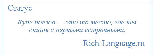 
    Купе поезда — это то место, где ты спишь с первыми встречными.