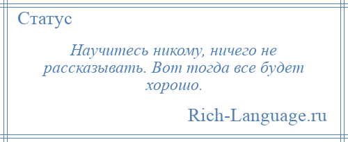 
    Научитесь никому, ничего не рассказывать. Вот тогда все будет хорошо.