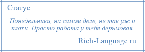 
    Понедельники, на самом деле, не так уж и плохи. Просто работа у тебя дерьмовая.