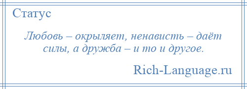 
    Любовь – окрыляет, ненависть – даёт силы, а дружба – и то и другое.