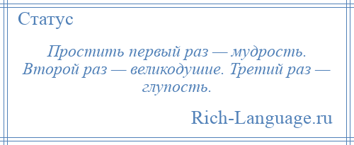 
    Простить первый раз — мудрость. Второй раз — великодушие. Третий раз — глупость.