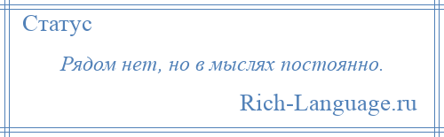 
    Рядом нет, но в мыслях постоянно.