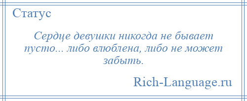 
    Сердце девушки никогда не бывает пусто... либо влюблена, либо не может забыть.