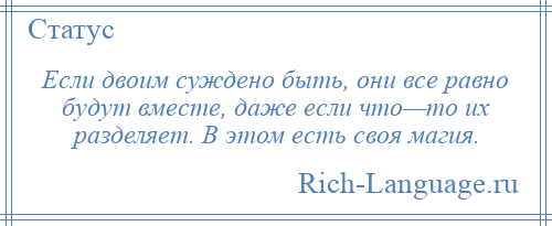 
    Если двоим суждено быть, они все равно будут вместе, даже если что—то их разделяет. В этом есть своя магия.