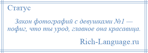 
    Закон фотографий с девушками №1 — пофиг, что ты урод, главное она красавица.