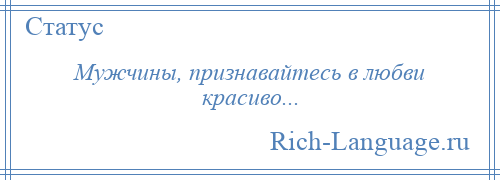 
    Мужчины, признавайтесь в любви красиво...