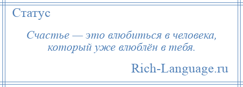 
    Счастье — это влюбиться в человека, который уже влюблён в тебя.