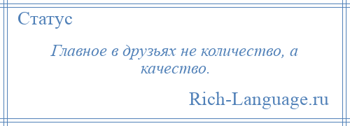 
    Главное в друзьях не количество, а качество.