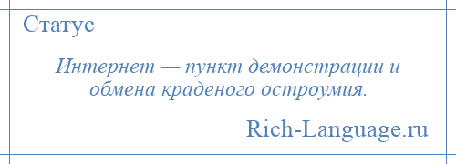 
    Интернет — пункт демонстрации и обмена краденого остроумия.