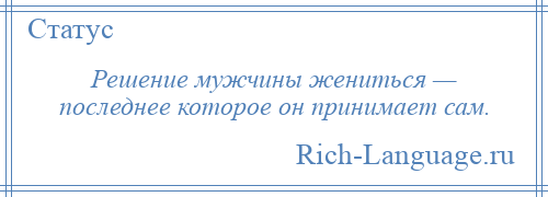 
    Решение мужчины жениться — последнее которое он принимает сам.