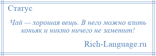 
    Чай — хорошая вещь. В него можно влить коньяк и никто ничего не заметит!