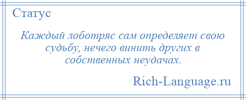 
    Каждый лоботряс сам определяет свою судьбу, нечего винить других в собственных неудачах.
