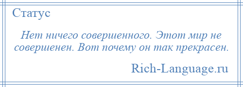 
    Нет ничего совершенного. Этот мир не совершенен. Вот почему он так прекрасен.