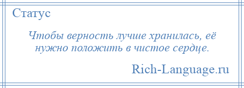 
    Чтобы верность лучше хранилась, её нужно положить в чистое сердце.