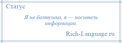 
    Я не болтушка, я — носитель информации.