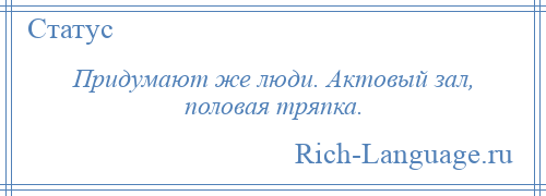 
    Придумают же люди. Актовый зал, половая тряпка.