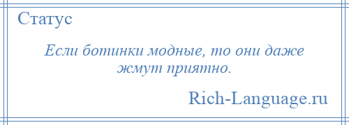 
    Если ботинки модные, то они даже жмут приятно.