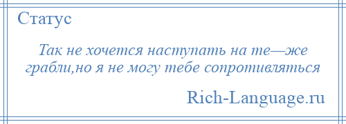 
    Так не хочется наступать на те—же грабли,но я не могу тебе сопротивляться