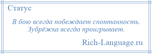 
    В бою всегда побеждает спонтанность. Зубрёжка всегда проигрывает.