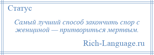 
    Самый лучший способ закончить спор с женщиной — притвориться мертвым.