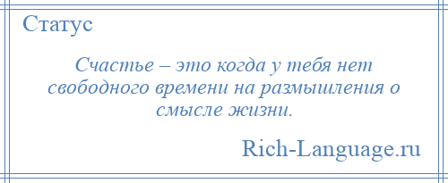 
    Счастье – это когда у тебя нет свободного времени на размышления о смысле жизни.