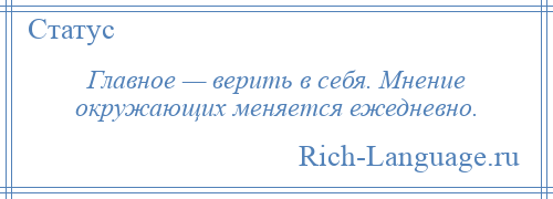 
    Главное — верить в себя. Мнение окружающих меняется ежедневно.