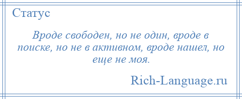 
    Вроде свободен, но не один, вроде в поиске, но не в активном, вроде нашел, но еще не моя.