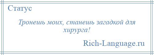 
    Тронешь моих, станешь загадкой для хирурга!