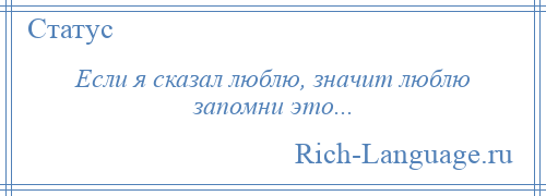 
    Если я сказал люблю, значит люблю запомни это...