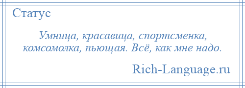 
    Умница, красавица, спортсменка, комсомолка, пьющая. Всё, как мне надо.