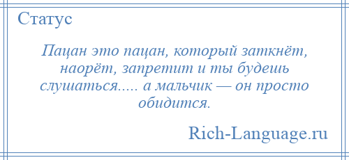 
    Пацан это пацан, который заткнёт, наорёт, запретит и ты будешь слушаться..... а мальчик — он просто обидится.