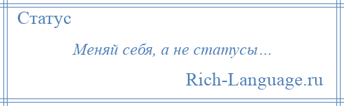 
    Меняй себя, а не статусы…