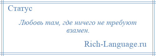 
    Любовь там, где ничего не требуют взамен.